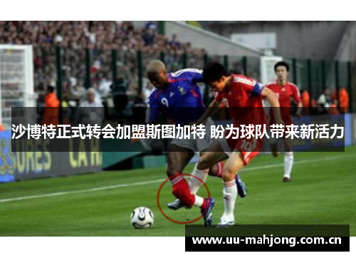 沙博特正式转会加盟斯图加特 盼为球队带来新活力